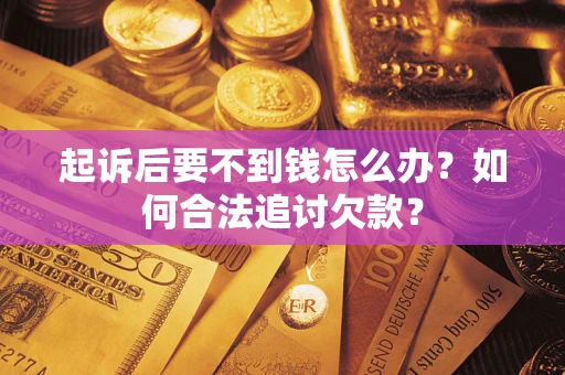 北京起诉后要不到钱怎么办？如何合法追讨欠款？