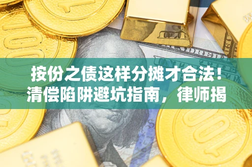 北京按份之债这样分摊才合法！清偿陷阱避坑指南，律师揭秘关键条款