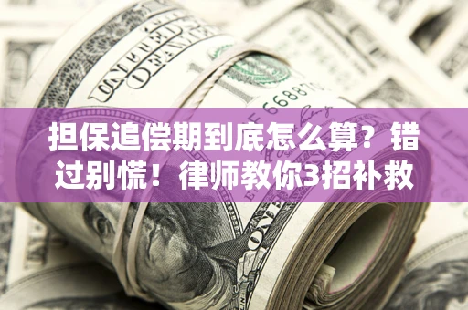 北京担保追偿期到底怎么算？错过别慌！律师教你3招补救
