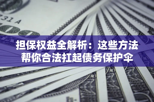 北京担保权益全解析：这些方法帮你合法扛起债务保护伞