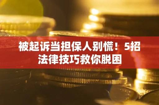 北京被起诉当担保人别慌！5招法律技巧救你脱困