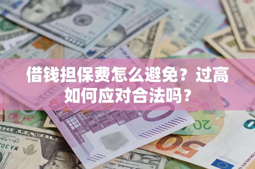 北京借钱担保费怎么避免？过高如何应对合法吗？