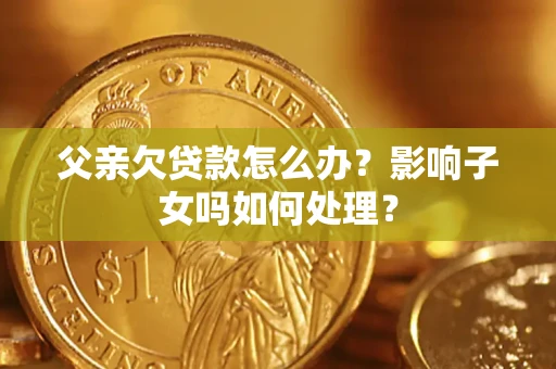 北京父亲欠贷款怎么办？影响子女吗如何处理？