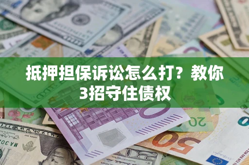 北京抵押担保诉讼怎么打？教你3招守住债权