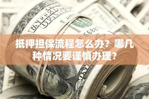 北京抵押担保流程怎么办？哪几种情况要谨慎办理？