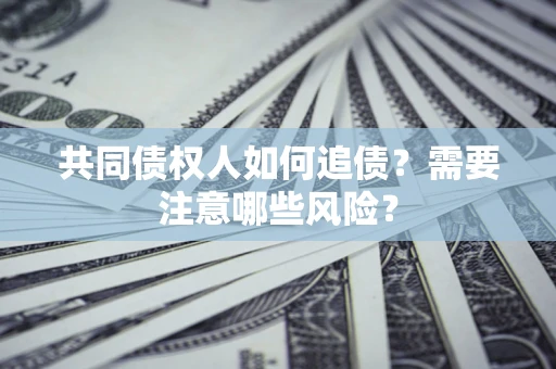 北京共同债权人如何追债？需要注意哪些风险？