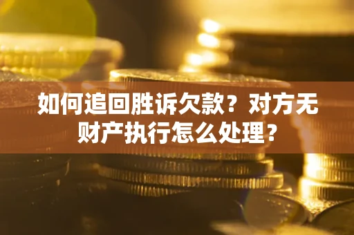 北京如何追回胜诉欠款？对方无财产执行怎么处理？