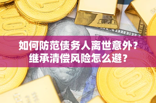 北京如何防范债务人离世意外？继承清偿风险怎么避？