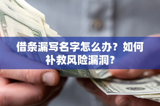 北京借条漏写名字怎么办？如何补救风险漏洞？