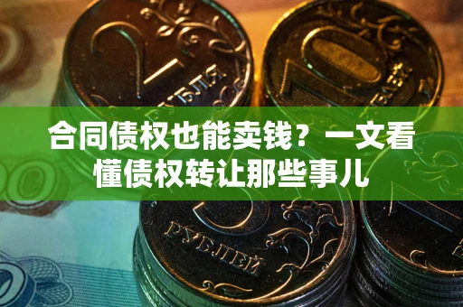 北京合同债权也能卖钱？一文看懂债权转让那些事儿