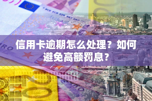 北京信用卡逾期怎么处理？如何避免高额罚息？