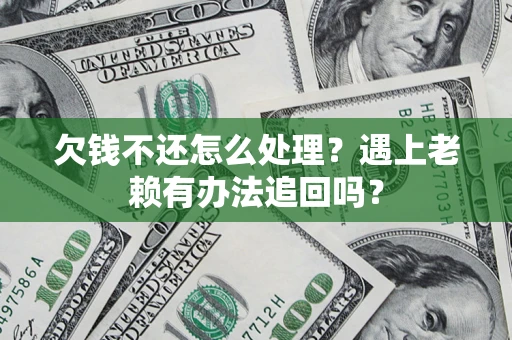北京欠钱不还怎么处理？遇上老赖有办法追回吗？