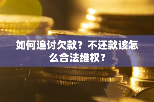 北京如何追讨欠款？不还款该怎么合法维权？
