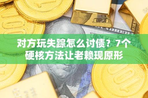 北京对方玩失踪怎么讨债？7个硬核方法让老赖现原形