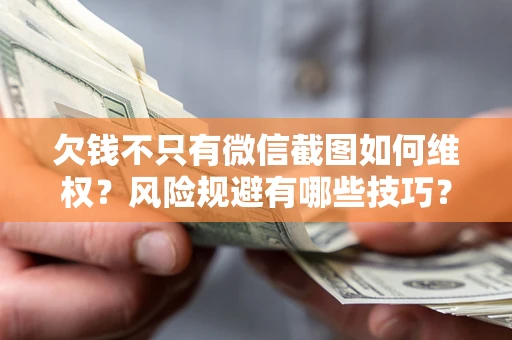 北京欠钱不只有微信截图如何维权？风险规避有哪些技巧？