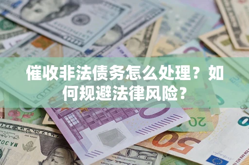 北京催收非法债务怎么处理？如何规避法律风险？