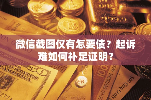 北京微信截图仅有怎要债？起诉难如何补足证明？