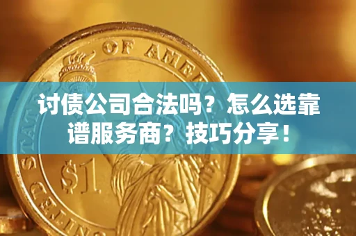 北京讨债公司合法吗？怎么选靠谱服务商？技巧分享！