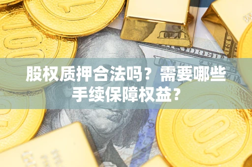 北京股权质押合法吗？需要哪些手续保障权益？