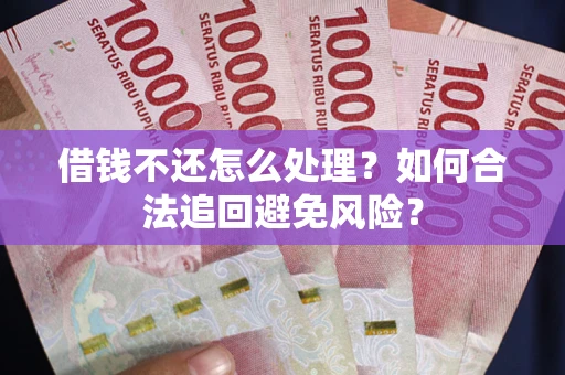 北京借钱不还怎么处理？如何合法追回避免风险？