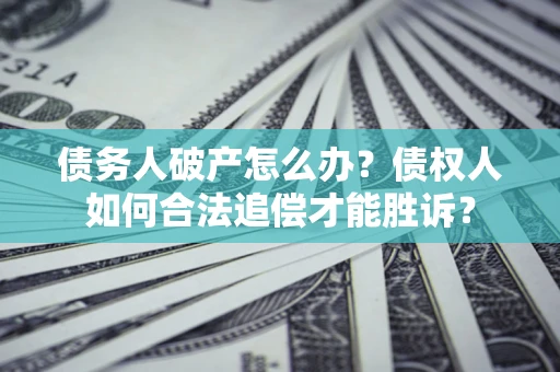 北京债务人破产怎么办？债权人如何合法追偿才能胜诉？