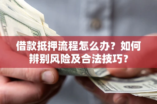 北京借款抵押流程怎么办？如何辨别风险及合法技巧？