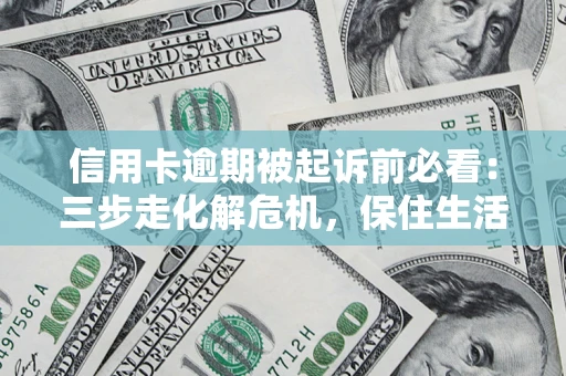 北京信用卡逾期被起诉前必看：三步走化解危机，保住生活尊严