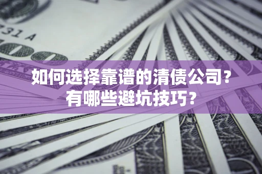 北京如何选择靠谱的清债公司？有哪些避坑技巧？