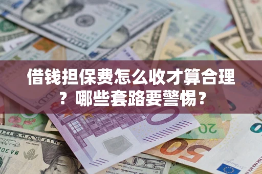 北京借钱担保费怎么收才算合理？哪些套路要警惕？