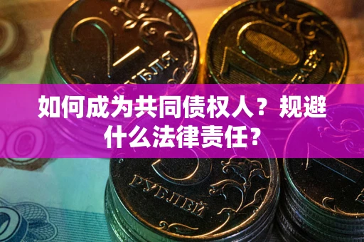 北京如何成为共同债权人？规避什么法律责任？