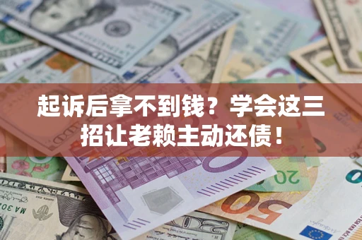 北京起诉后拿不到钱？学会这三招让老赖主动还债！
