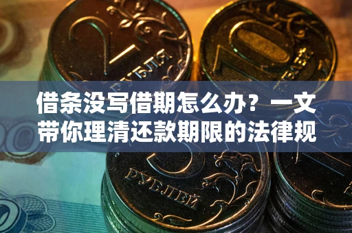 北京借条没写借期怎么办？一文带你理清还款期限的法律规则