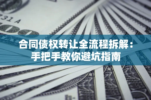 北京合同债权转让全流程拆解：手把手教你避坑指南