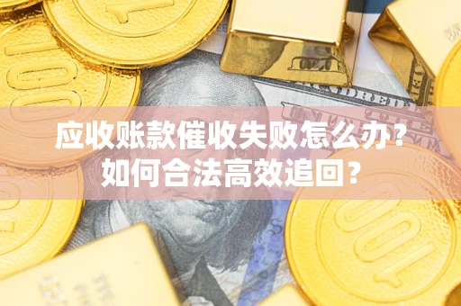 北京应收账款催收失败怎么办？如何合法高效追回？