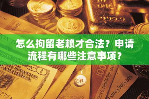 北京怎么拘留老赖才合法？申请流程有哪些注意事项？