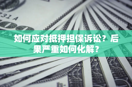 北京如何应对抵押担保诉讼？后果严重如何化解？