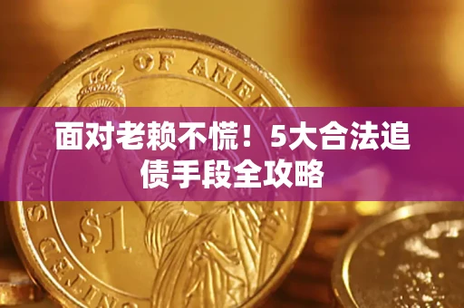 北京面对老赖不慌！5大合法追债手段全攻略