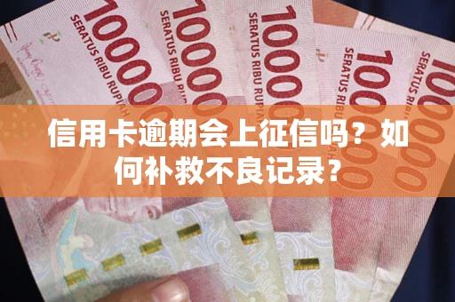 北京信用卡逾期会上征信吗？如何补救不良记录？