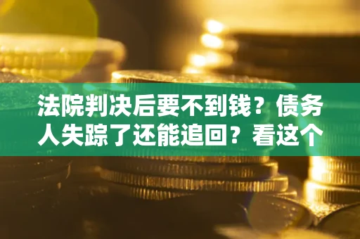 北京法院判决后要不到钱？债务人失踪了还能追回？看这个方法！