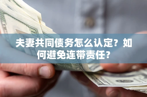 北京夫妻共同债务怎么认定？如何避免连带责任？