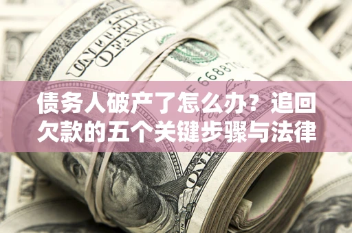 北京债务人破产了怎么办？追回欠款的五个关键步骤与法律策略