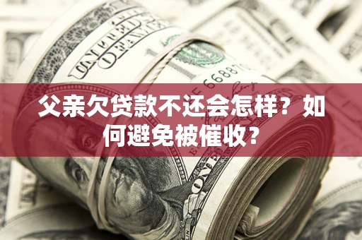 北京父亲欠贷款不还会怎样？如何避免被催收？