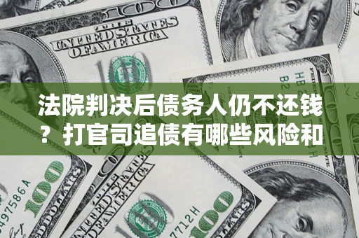 北京法院判决后债务人仍不还钱？打官司追债有哪些风险和技巧？