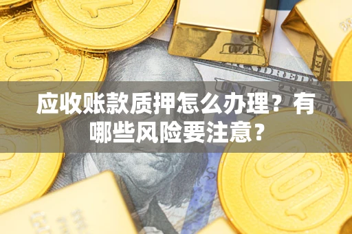 北京应收账款质押怎么办理？有哪些风险要注意？