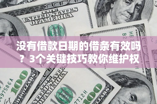 北京没有借款日期的借条有效吗？3个关键技巧教你维护权益
