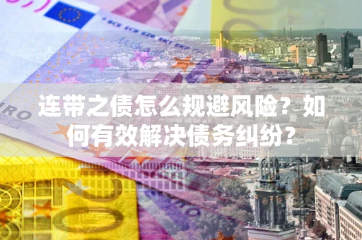北京连带之债怎么规避风险？如何有效解决债务纠纷？