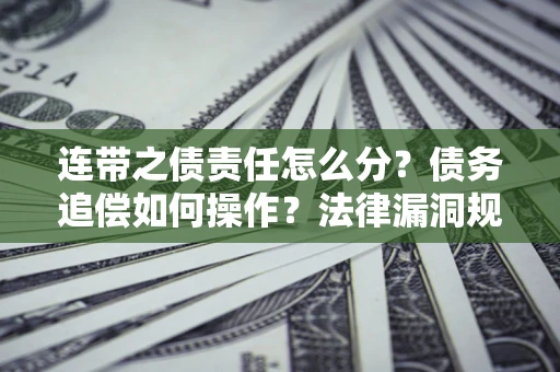 北京连带之债责任怎么分？债务追偿如何操作？法律漏洞规避指南
