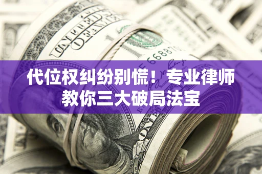 北京代位权纠纷别慌！专业律师教你三大破局法宝