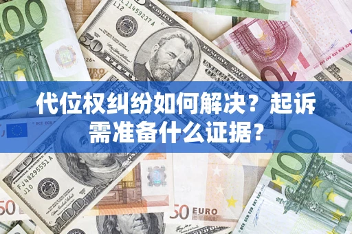北京代位权纠纷如何解决？起诉需准备什么证据？