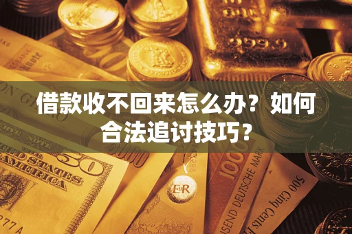 北京借款收不回来怎么办？如何合法追讨技巧？